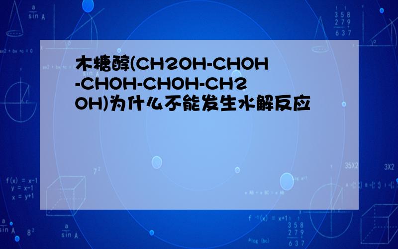 木糖醇(CH2OH-CHOH-CHOH-CHOH-CH2OH)为什么不能发生水解反应