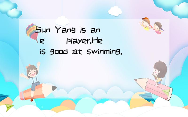 Sun Yang is an e() player.He is good at swinming.