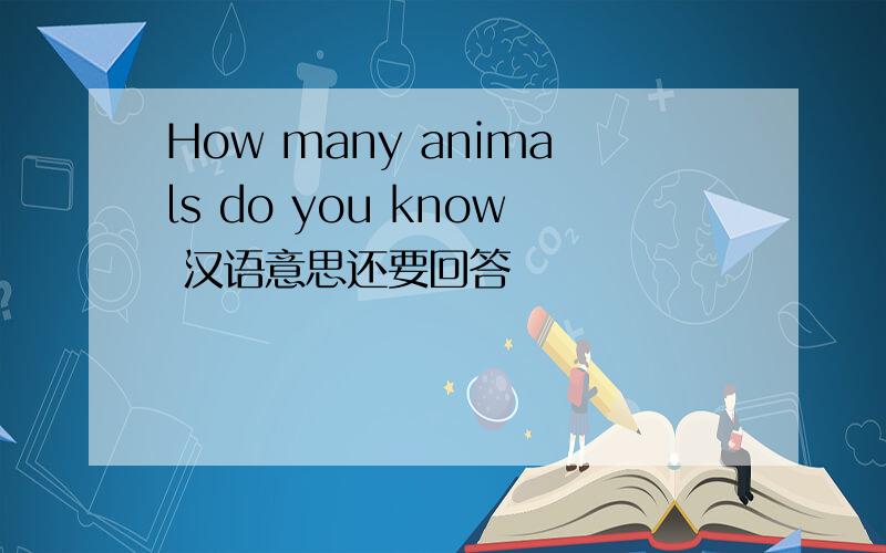 How many animals do you know 汉语意思还要回答
