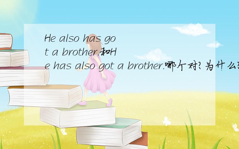 He also has got a brother.和He has also got a brother.哪个对?为什么?前文是I have a brother.