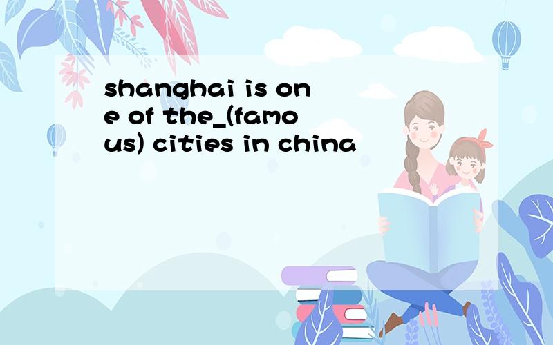 shanghai is one of the_(famous) cities in china