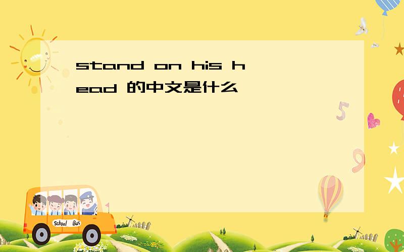 stand on his head 的中文是什么