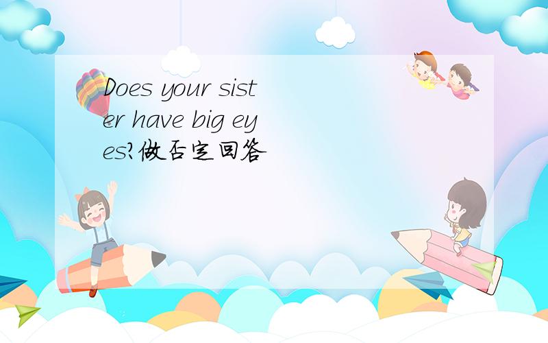 Does your sister have big eyes?做否定回答