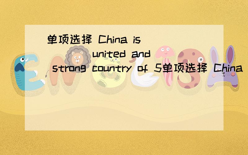 单项选择 China is_____united and strong country of 5单项选择 China is_____united and strong country of 56 peoples.A.a B.an C.the D.\答案加原因