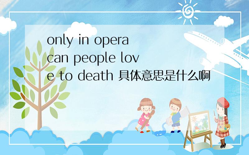 only in opera can people love to death 具体意思是什么啊