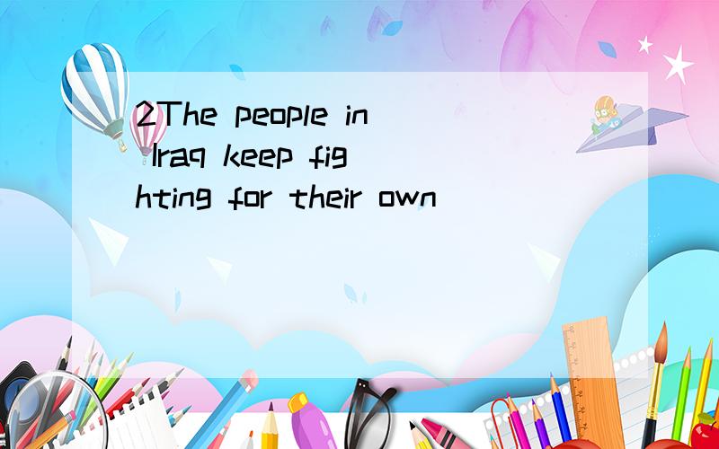 2The people in Iraq keep fighting for their own __________(free).