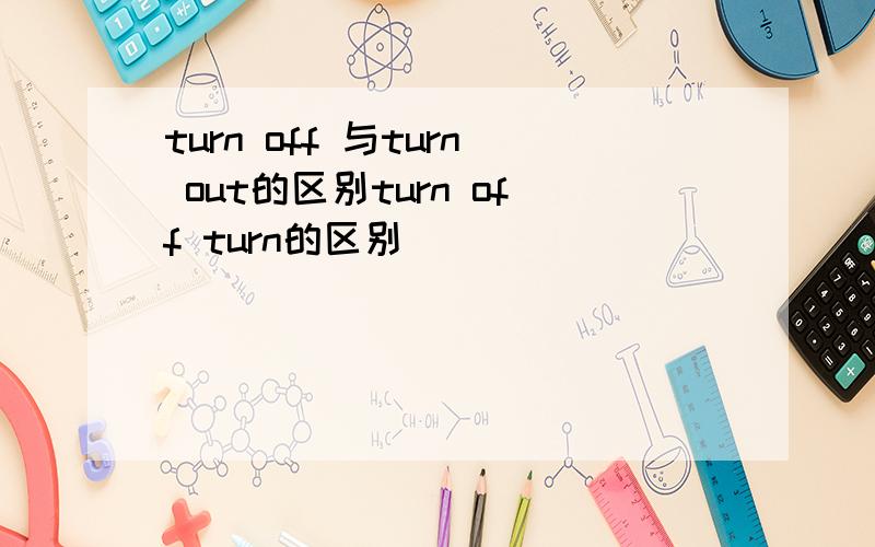 turn off 与turn out的区别turn off turn的区别