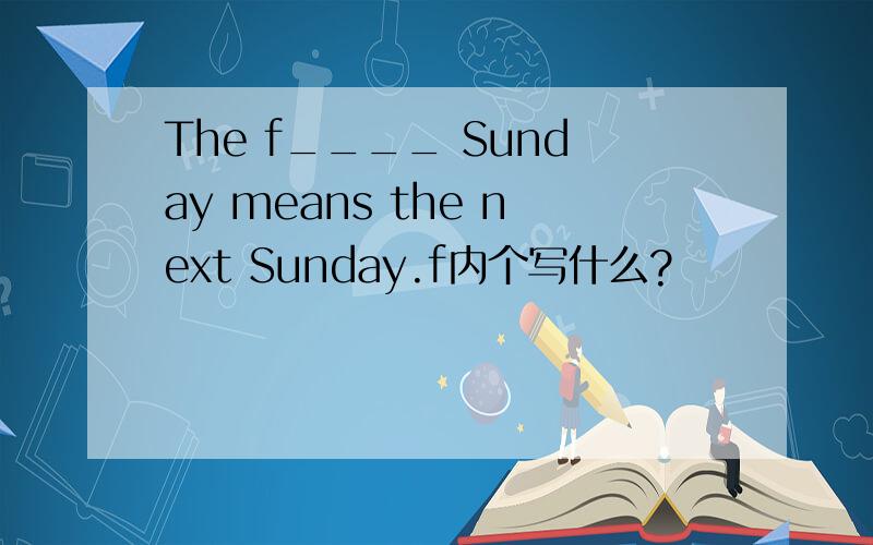 The f____ Sunday means the next Sunday.f内个写什么?