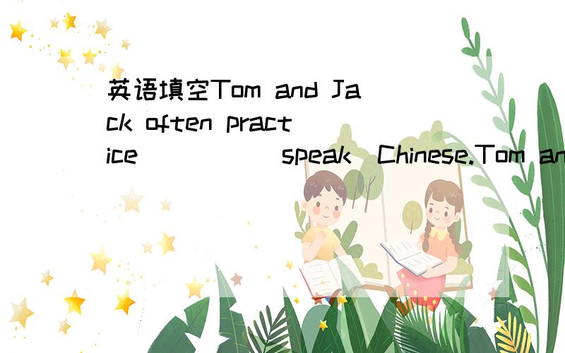 英语填空Tom and Jack often practice ____(speak)Chinese.Tom and Jack often practice ____(speak)Chinese.请问正确答案,顺便讲下语法