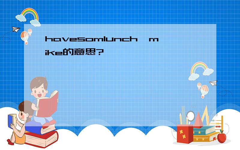 havesomlunch,mike的意思?