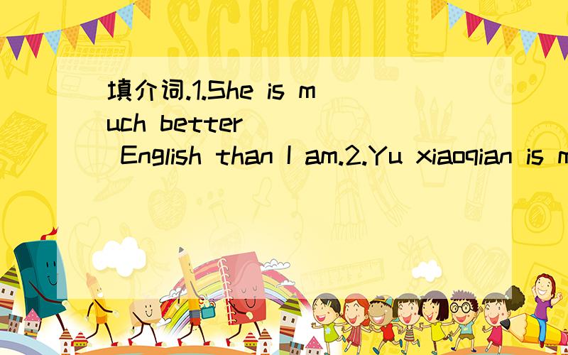 填介词.1.She is much better ___ English than I am.2.Yu xiaoqian is my best friend .she often h填介词.1.She is much better ___ English than I am.2.Yu xiaoqian is my best friend .she often helps to bring out the best ___ me