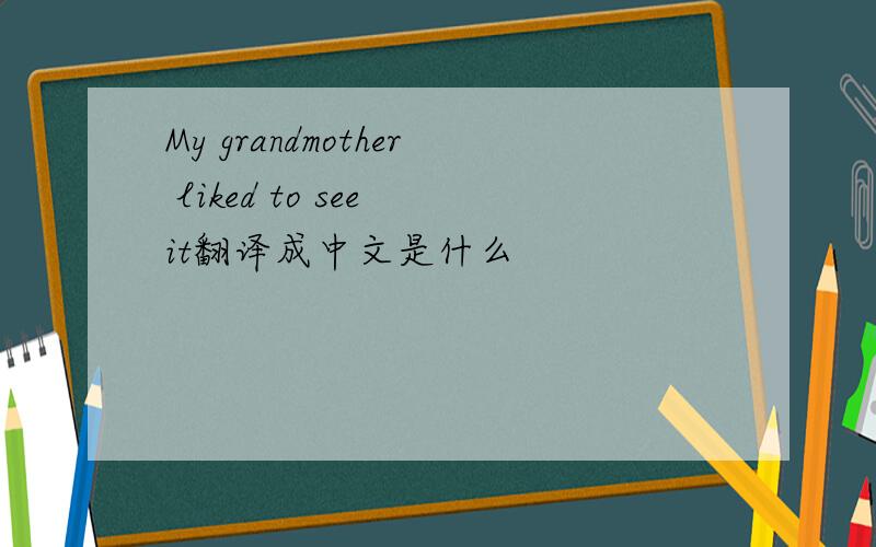 My grandmother liked to see it翻译成中文是什么