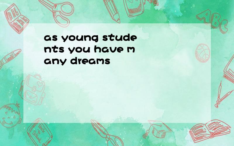 as young students you have many dreams