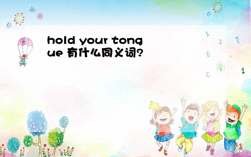 hold your tongue 有什么同义词?