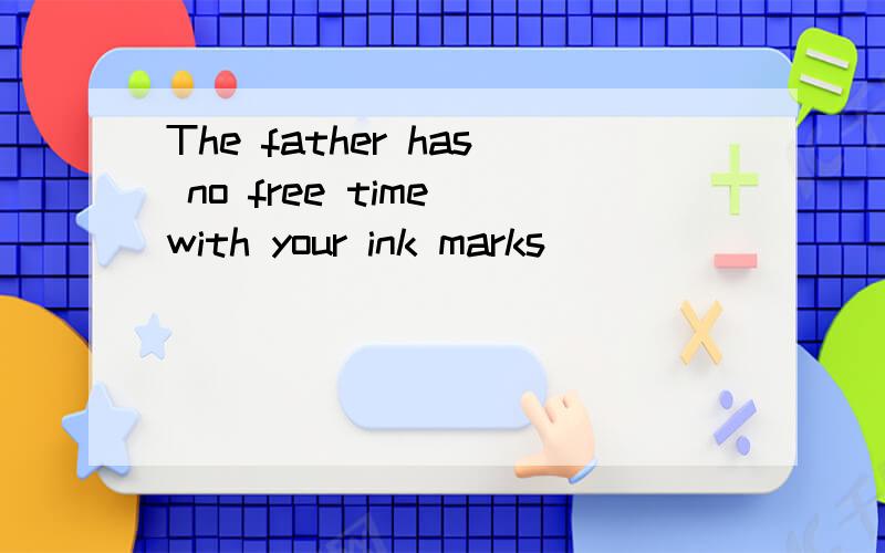 The father has no free time with your ink marks