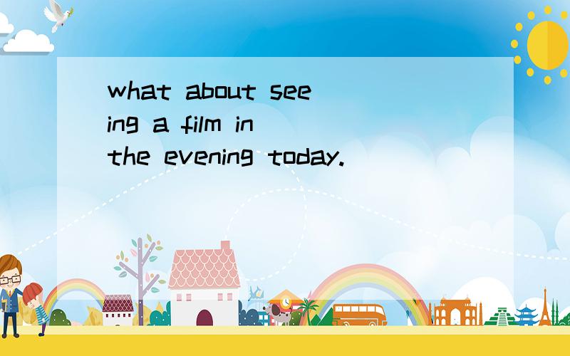 what about seeing a film in the evening today.