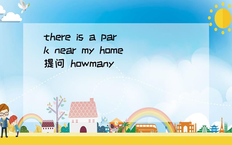 there is a park near my home提问 howmany