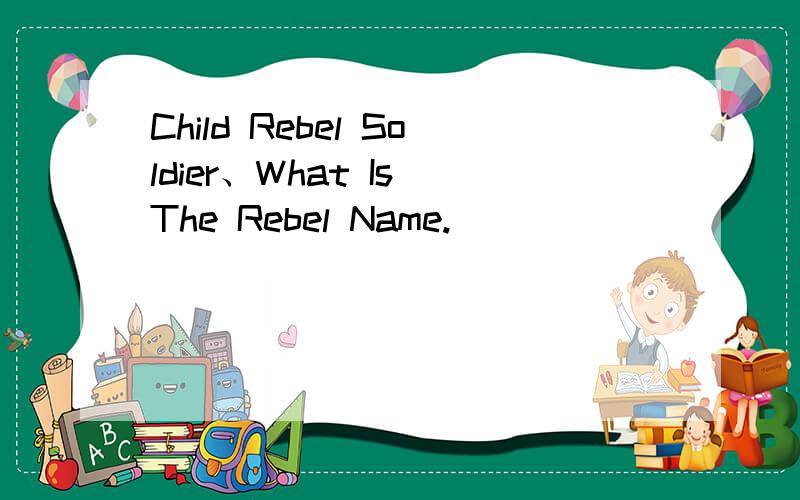 Child Rebel Soldier、What Is The Rebel Name.