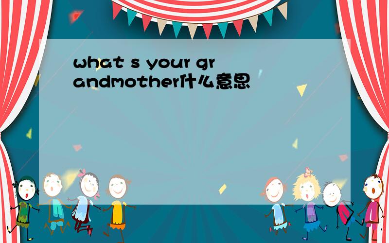 what s your grandmother什么意思