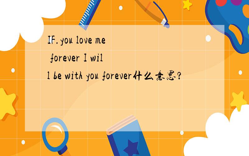IF.you love me forever I will be with you forever什么意思?