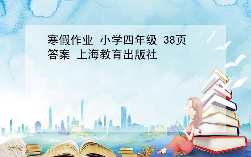 寒假作业 小学四年级 38页答案 上海教育出版社