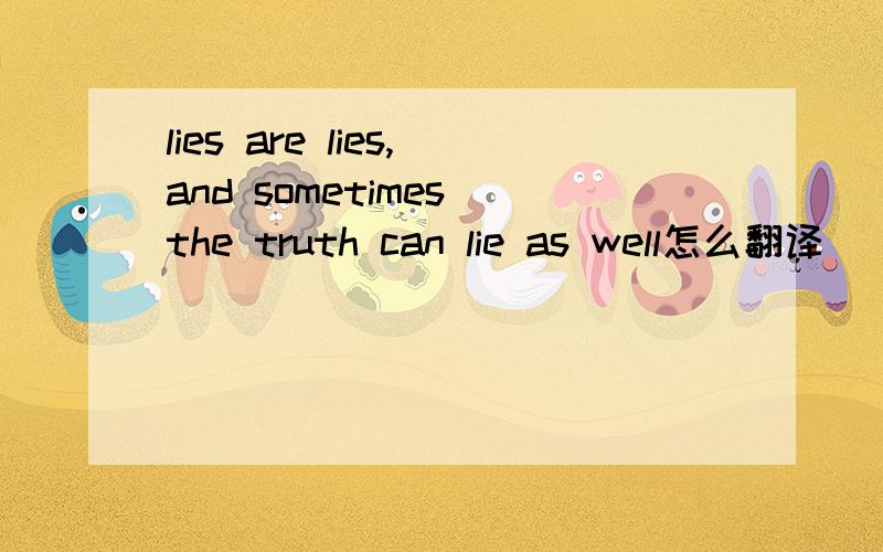 lies are lies,and sometimes the truth can lie as well怎么翻译