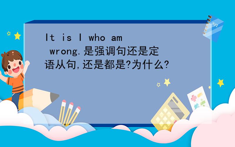 It is I who am wrong.是强调句还是定语从句,还是都是?为什么?