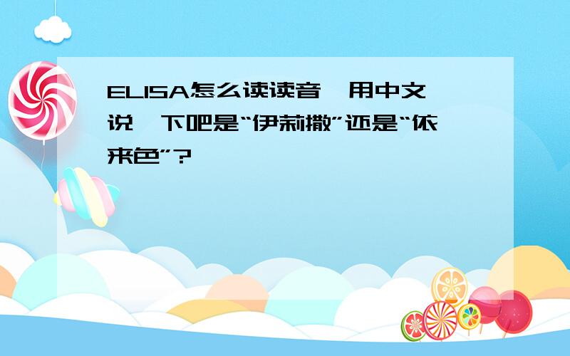 ELISA怎么读读音,用中文说一下吧是“伊莉撒”还是“依来色”?