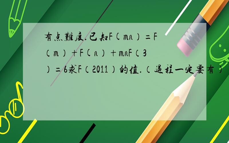 有点难度.已知F(mn）=F（m）+F(n）+mnF（3）=6求F（2011）的值.（过程一定要有）