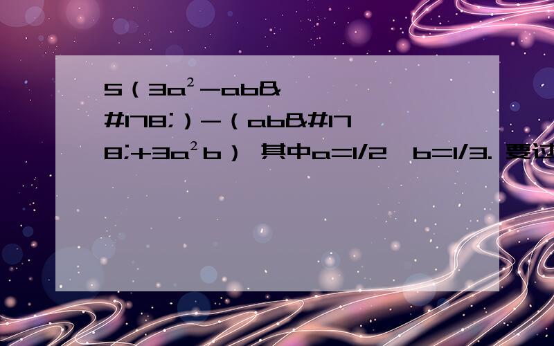 5（3a²-ab²）-（ab²+3a²b） 其中a=1/2,b=1/3. 要过程
