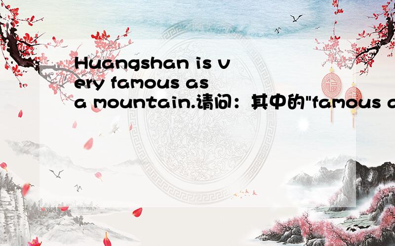 Huangshan is very famous as a mountain.请问：其中的