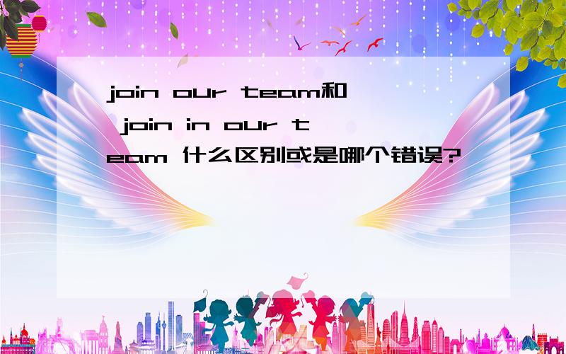 join our team和 join in our team 什么区别或是哪个错误?