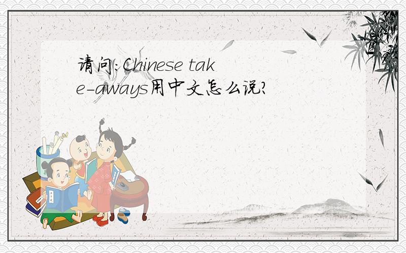 请问：Chinese take-aways用中文怎么说?