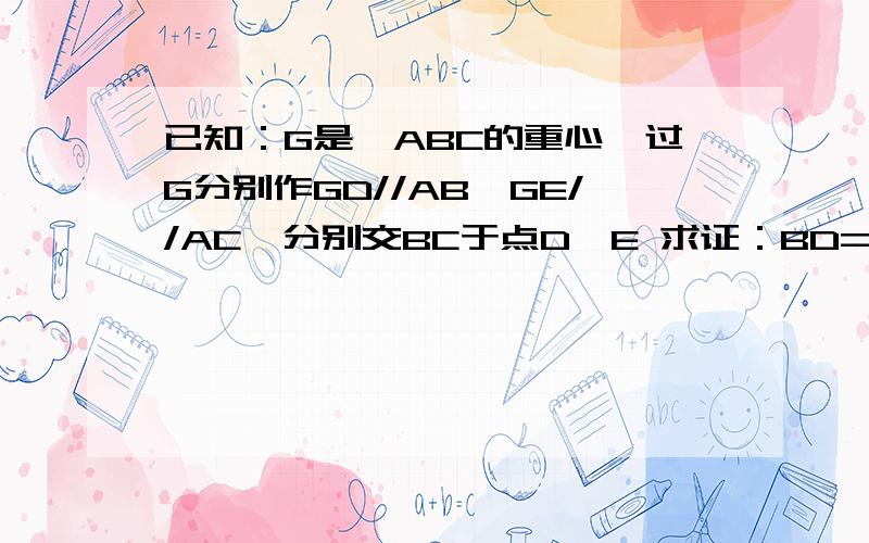 已知：G是△ABC的重心,过G分别作GD//AB,GE//AC,分别交BC于点D、E 求证：BD=已知：G是△ABC的重心,过G分别作GD//AB,GE//AC,分别交BC于点D、E 求证：BD=DE=EC