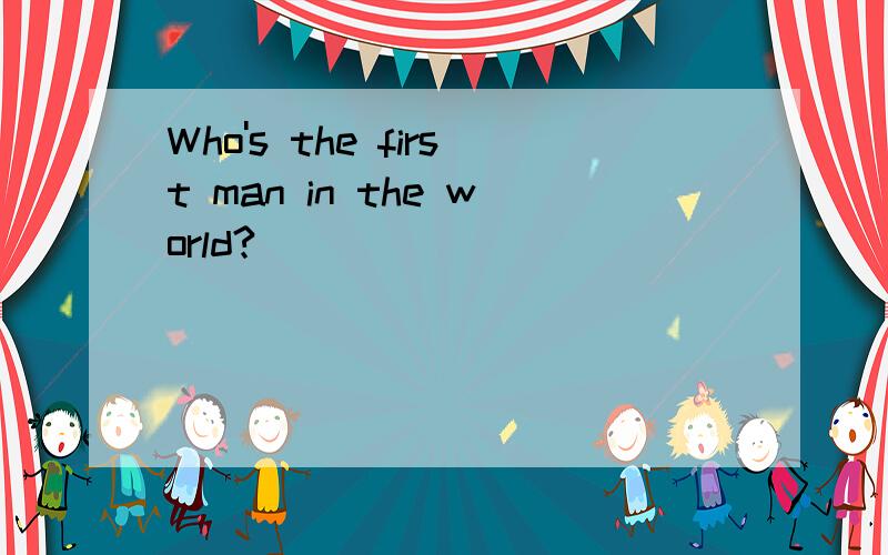 Who's the first man in the world?