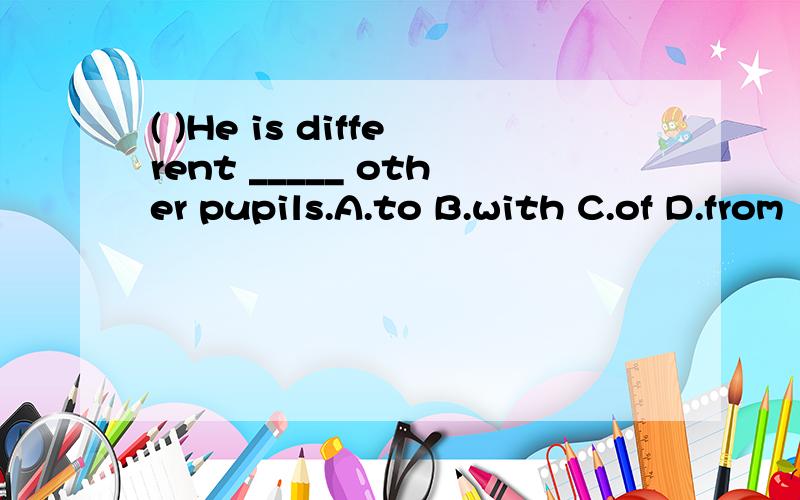 ( )He is different _____ other pupils.A.to B.with C.of D.from