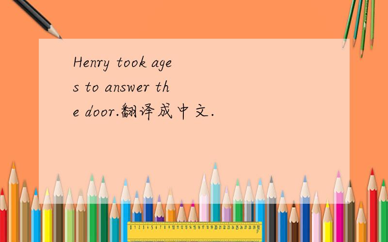 Henry took ages to answer the door.翻译成中文.