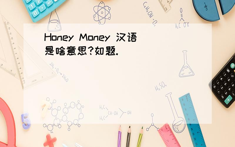 Honey Money 汉语是啥意思?如题.