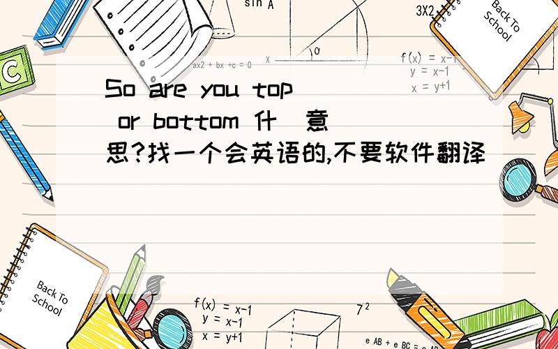 So are you top or bottom 什麼意思?找一个会英语的,不要软件翻译