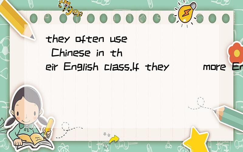 they often use Chinese in their English class.If they ( )more English ,maybe they(      )more progress.A.speak , would made B.spoke,would make C.spoke, would made D.have spoken,would make