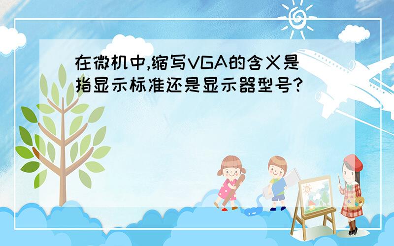在微机中,缩写VGA的含义是指显示标准还是显示器型号?