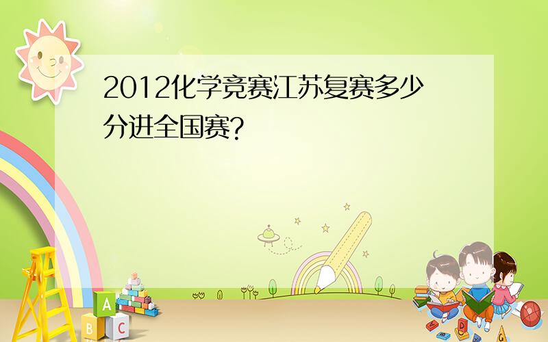 2012化学竞赛江苏复赛多少分进全国赛?