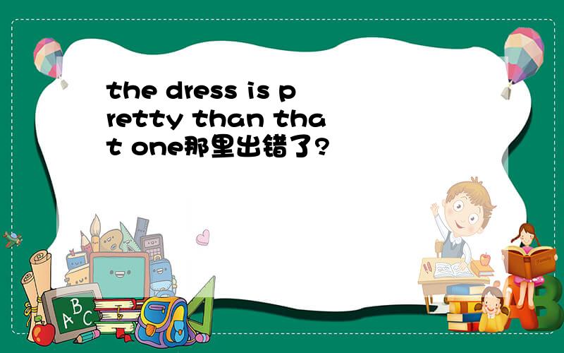 the dress is pretty than that one那里出错了?