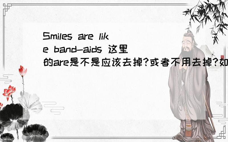 Smiles are like band-aids 这里的are是不是应该去掉?或者不用去掉?如果不用去掉,那么这里的like是什么