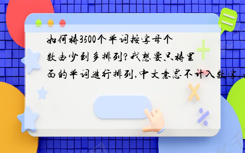 如何将3500个单词按字母个数由少到多排列?我想要只将里面的单词进行排列,中文意思不计入数字,该怎么办?：=len（A1）将中文意思也算进去了,