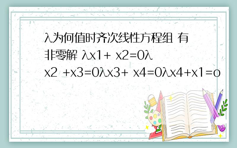 λ为何值时齐次线性方程组 有非零解 λx1+ x2=0λx2 +x3=0λx3+ x4=0λx4+x1=o