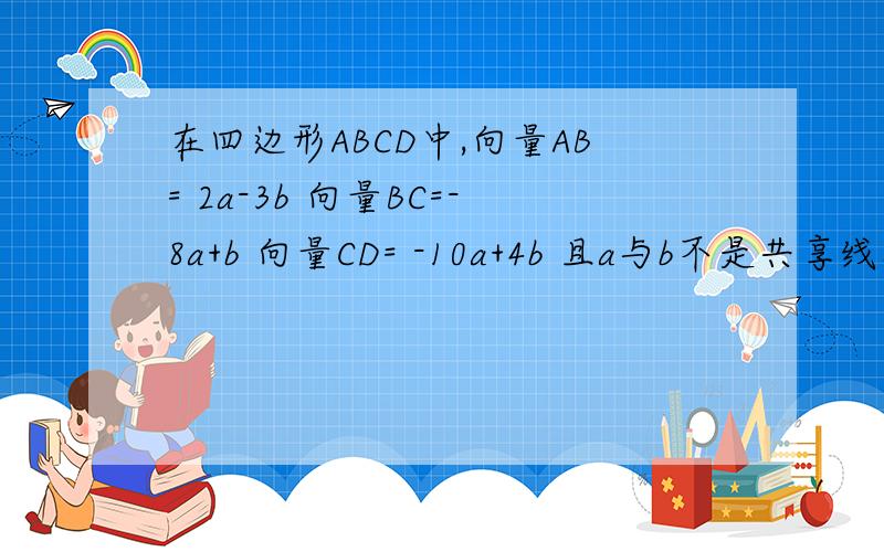 在四边形ABCD中,向量AB= 2a-3b 向量BC=-8a+b 向量CD= -10a+4b 且a与b不是共享线段 你能判断ABCD的形状吗