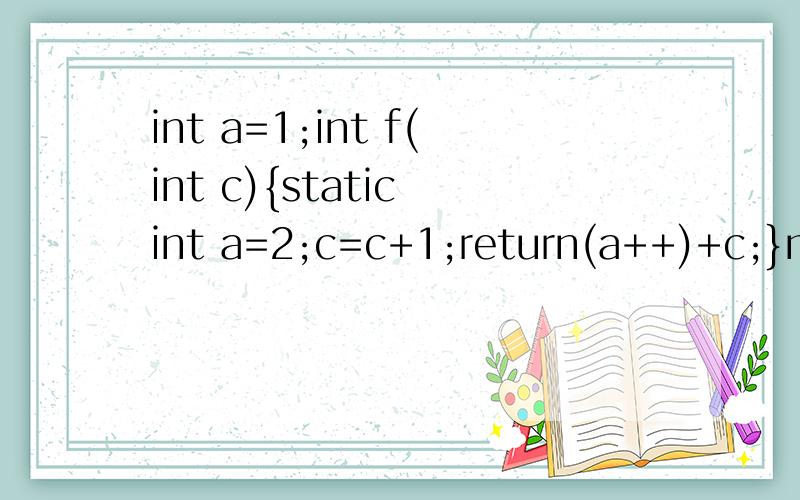 int a=1;int f(int c){static int a=2;c=c+1;return(a++)+c;}main(){int i,k=0;for(i=0;i