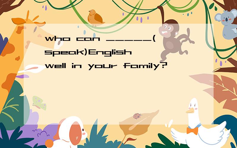 who can _____(speak)English well in your family?