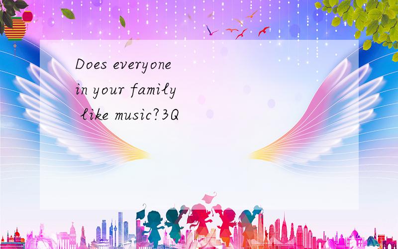 Does everyone in your family like music?3Q